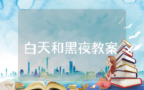 《白天和黑夜》小班教案合集 《白天和黑夜》幼儿园公开课教学设计汇总