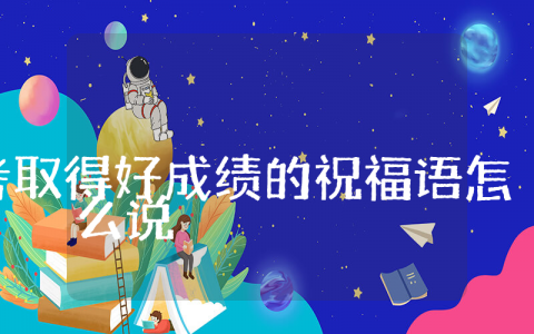 高考取得好成绩的祝福语怎么说 高考取得好成绩贺词短句