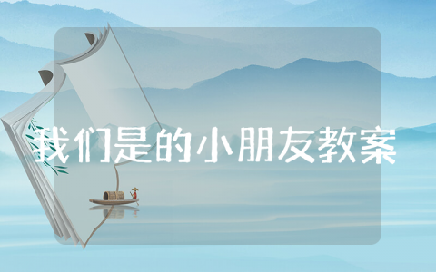 我们是中班的小朋友教案通用 我们是中班的小朋友教案音乐活动