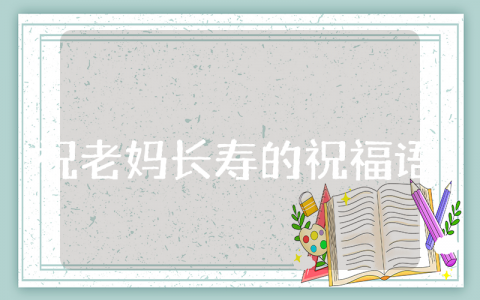 祝老妈长寿的祝福语精选  为老妈祝寿的暖心贺词