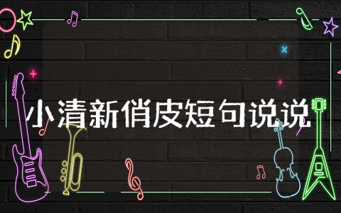 发朋友圈小清新俏皮短句说说  小清新俏皮短句说说干净经典