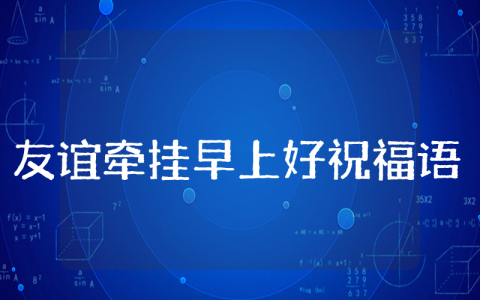 友谊牵挂早上好祝福语（汇总100句）