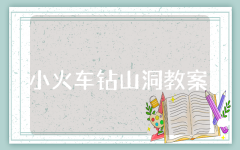 《小火车钻山洞》小班优秀教案合集 《小火车钻山洞》幼儿园一等奖教学设计汇总