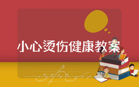 小心烫伤中班健康教案 中班安全教育《小心烫伤》教案