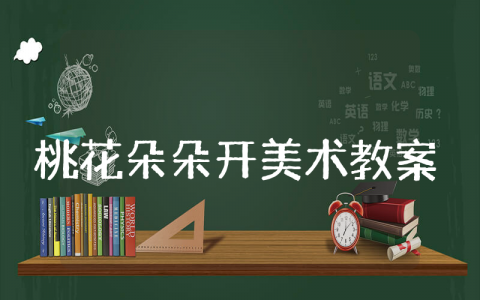 《桃花朵朵开》美术教案通用模板 《桃花朵朵开》美术公开课教学设计汇总