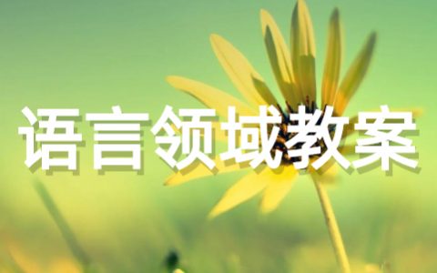 幼儿园教学语言领域教案 关于幼儿园语言领域方面的教案