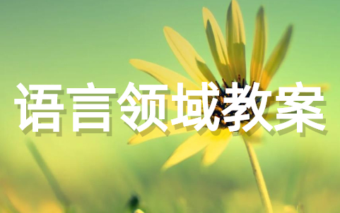 幼儿园教学语言领域教案 关于幼儿园语言领域方面的教案