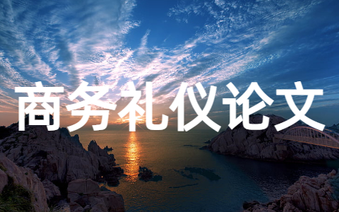 有关商务礼仪优秀论文大全