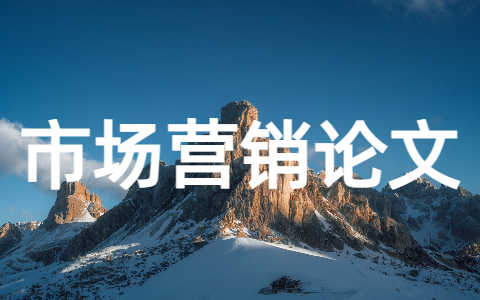 市场营销论文 市场营销论文选题方向