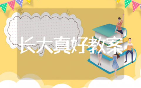 大班《长大真好》语言教案设计与反思 大班《长大真好》语言教案内容大全
