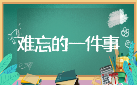 最难忘的一件事精选作文 优秀作文最难忘的一件事通用