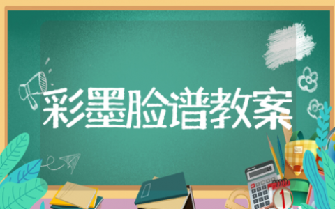 彩墨脸谱美术教案通用设计 彩墨脸谱美术教案精选模板