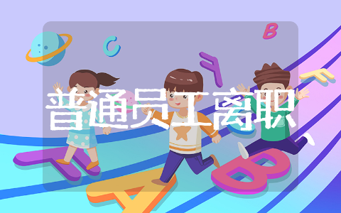 公司普通员工离职 普通员工离职范文