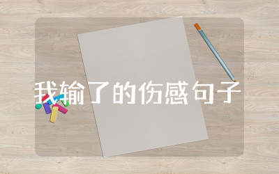 我输了的伤感句子说说  我输了的伤感句子优选