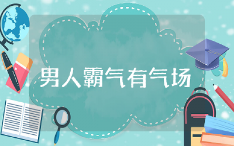 形容男人霸气有气场的句子完整精选  形容男人霸气有气场的句子优选合集