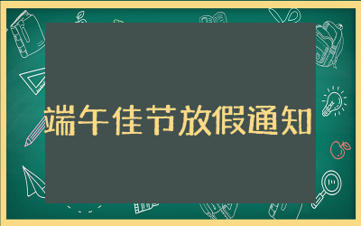 端午佳节放假通知模板精选范文 端午佳节放假通知模板文本合集
