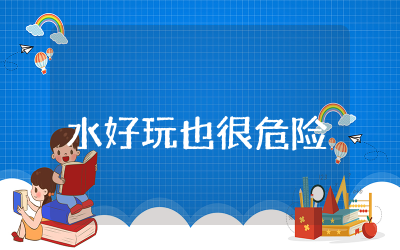 大班安全教案《水好玩也很危险》教学设计  大班安全教案《水好玩也很危险》及反思
