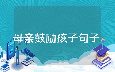 母亲鼓励孩子简短句子 母亲鼓励孩子的经典语句