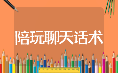 陪玩聊天话术900句 陪玩吸引老板的句子