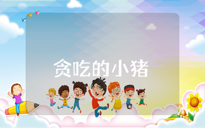 小班语言教案《贪吃的小猪》设计 小班语言教案《贪吃的小猪》反思