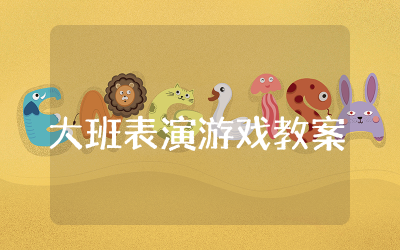 大班表演游戏教案通用文本  幼儿大班表演游戏活动教案