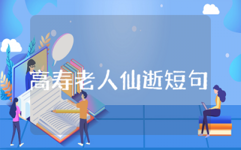 高寿老人仙逝短句精选汇编85句