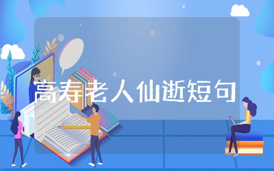 高寿老人仙逝短句精选汇编85句