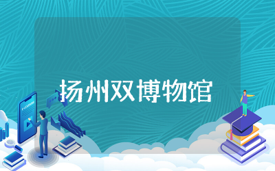 扬州双博物馆观后感精选  扬州双博物馆观后感范文