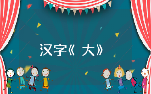 大班书写汉字《大》的教案范文  大班写汉字《大》的教案通用
