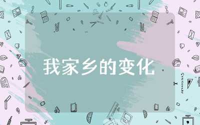 我家乡的变化一等奖作文范文精选 我家乡的变化优秀作文范文参考