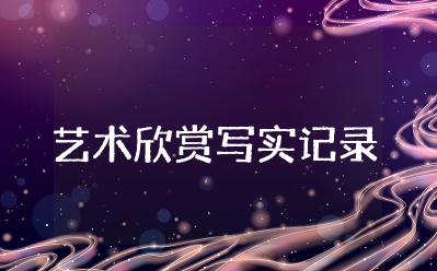 艺术欣赏50字写实记录 艺术素养写实记录范文