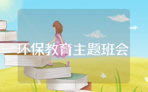 小学生环保教育主题班会教案及反思 小学关于环保的主题班会设计方案