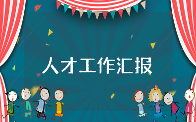 人才工作汇报 人才工作汇报范文精选