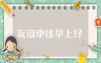 友谊牵挂早上好祝福语问候精选 关于朋友早上好祝福寄语大全