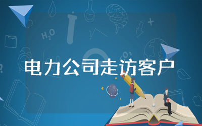 电力公司走访客户总结通用  电力公司客户服务工作总结
