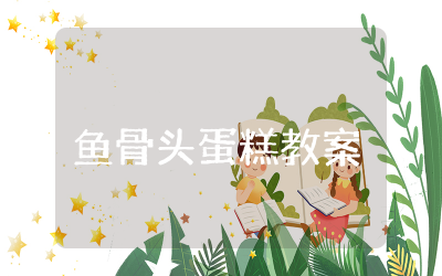 幼儿中班鱼骨头蛋糕教案反思  鱼骨头蛋糕教学案例分析