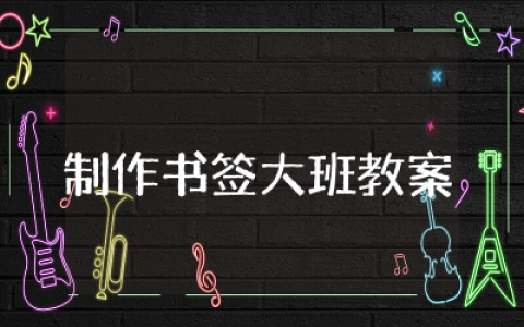 制作书签大班教案精选  大班美工制作书签教案含反思