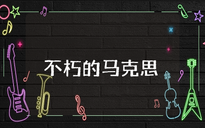 不朽的马克思演讲稿优秀 致敬不朽的马克思演讲稿精选