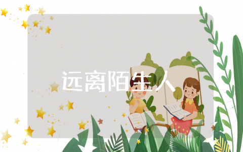 《远离陌生人》安全教育教案及反思汇总 《远离陌生人》幼儿园教学活动设计方案