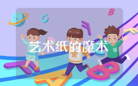 大班《艺术纸的魔术》教案范文大全 《艺术纸的魔术》教学活动说课稿