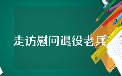 走访慰问退役老兵活动内容简述 为退伍老兵送温暖活动方案策划