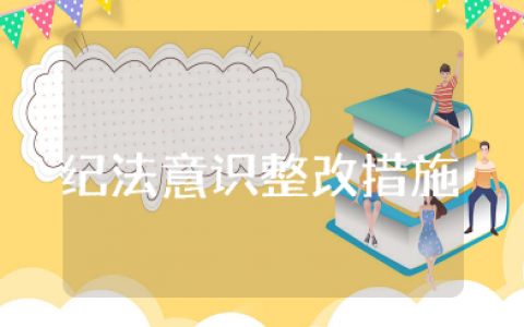 纪法意识不强整改措施 纪律意识方面存在不足及措施范文