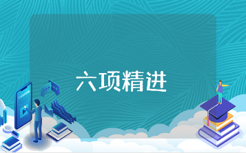 关于《六项精进》工作的心得体会通用范文 学习《六项精进》的收获感悟汇总