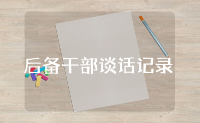 后备干部谈话记录内容范文大全 后备干部谈心谈话2025年
