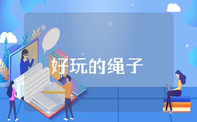 大班健康教案《好玩的绳子》设计意图 幼儿园《好玩的绳子》教案及反思评价