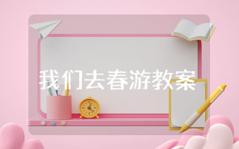 大班社会我们去春游教案及反思评价 幼儿园大班春天教案《我们去春游》设计方案