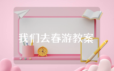大班社会我们去春游教案及反思评价 幼儿园大班春天教案《我们去春游》设计方案