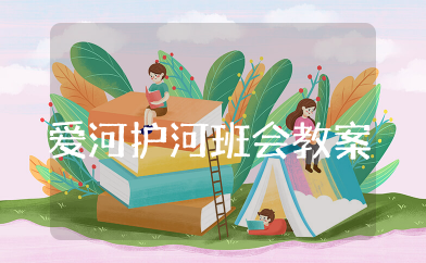 爱河护河班会教案 保护河湖生态环境主题班会教案