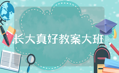 语言长大真好教案大班 幼儿园大班教案我长大了
