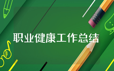 职业健康工作总结 关于职业健康的工作亮点汇报